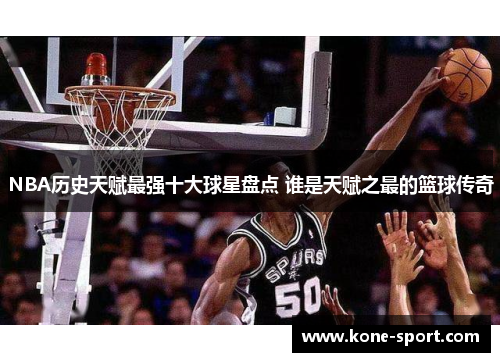 NBA历史天赋最强十大球星盘点 谁是天赋之最的篮球传奇