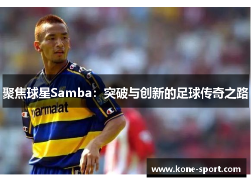 聚焦球星Samba：突破与创新的足球传奇之路