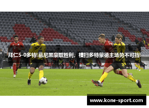 拜仁5-0多特!慕尼黑豪取胜利，横扫多特蒙德主场势不可挡!