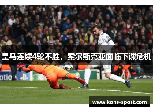 皇马连续4轮不胜，索尔斯克亚面临下课危机