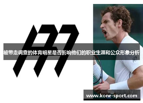被带走调查的体育明星是否影响他们的职业生涯和公众形象分析