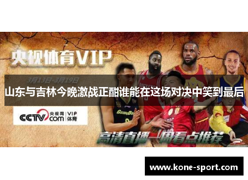 山东与吉林今晚激战正酣谁能在这场对决中笑到最后